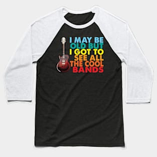 I May Be Old But I Got To See All The Cool Bands Baseball T-Shirt